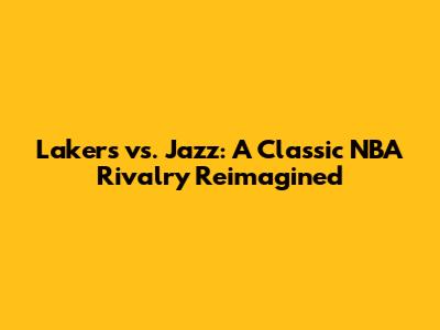Lakers vs. Jazz: A Classic NBA Rivalry Reimagined