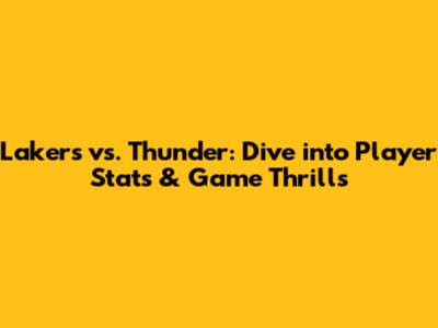 Lakers vs. Thunder: Dive into Player Stats & Game Thrills