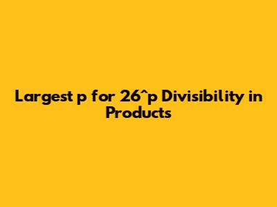 Largest p for 26^p Divisibility in Products