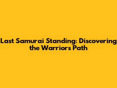 Last Samurai Standing: Discovering the Warrior's Path