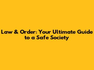 Law & Order: Your Ultimate Guide to a Safe Society