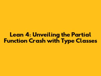 Lean 4: Unveiling the Partial Function Crash with Type Classes