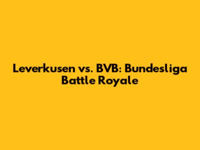 Leverkusen vs. BVB: Bundesliga Battle Royale