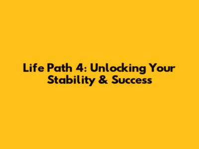 Life Path 4: Unlocking Your Stability & Success