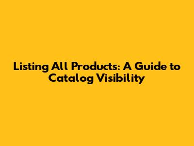 Listing All Products: A Guide to Catalog Visibility