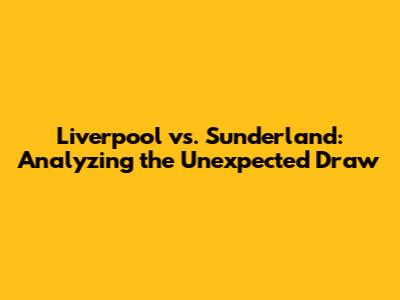 Liverpool vs. Sunderland: Analyzing the Unexpected Draw