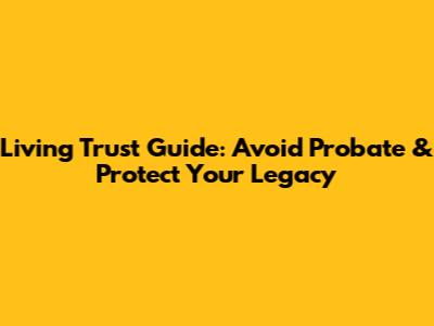 Living Trust Guide: Avoid Probate & Protect Your Legacy