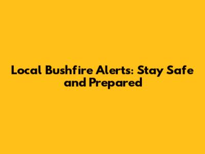 Local Bushfire Alerts: Stay Safe and Prepared