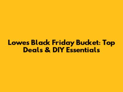 Lowe's Black Friday Bucket: Top Deals & DIY Essentials
