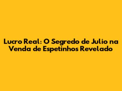 Lucro Real: O Segredo de Julio na Venda de Espetinhos Revelado