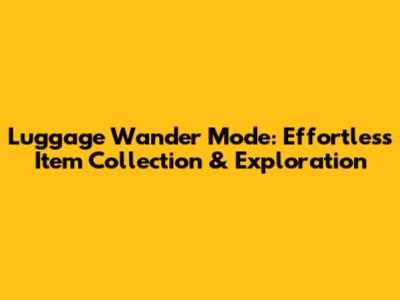 Luggage Wander Mode: Effortless Item Collection & Exploration