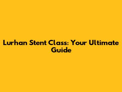 Lurhan Stent Class: Your Ultimate Guide