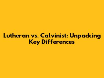 Lutheran vs. Calvinist: Unpacking Key Differences