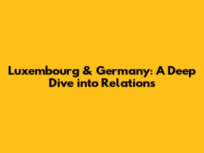 Luxembourg & Germany: A Deep Dive into Relations