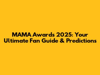 MAMA Awards 2025: Your Ultimate Fan Guide & Predictions