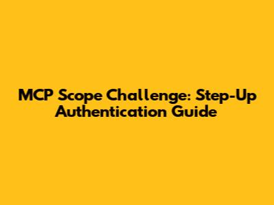 MCP Scope Challenge: Step-Up Authentication Guide