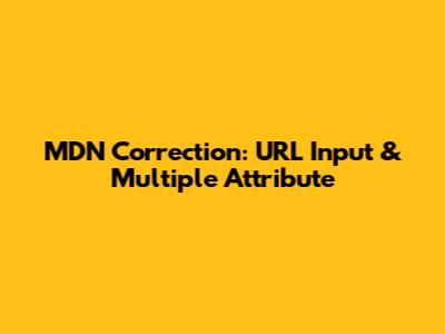 MDN Correction: URL Input & Multiple Attribute
