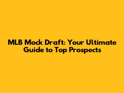 MLB Mock Draft: Your Ultimate Guide to Top Prospects