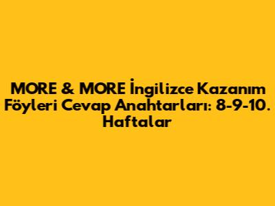 MORE & MORE İngilizce Kazanım Föyleri Cevap Anahtarları: 8-9-10. Haftalar