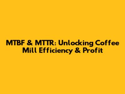 MTBF & MTTR: Unlocking Coffee Mill Efficiency & Profit