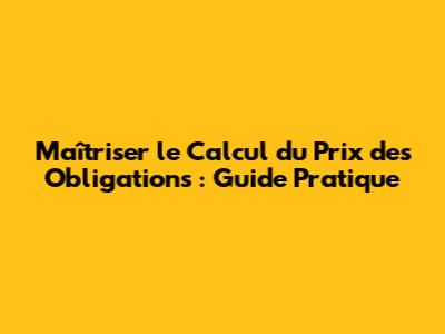 Maîtriser le Calcul du Prix des Obligations : Guide Pratique