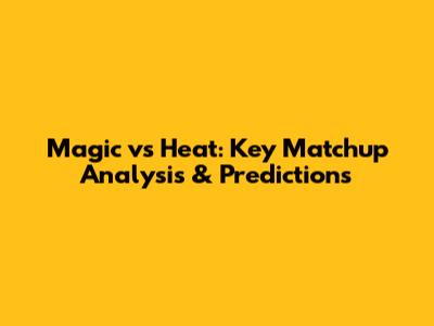 Magic vs Heat: Key Matchup Analysis & Predictions