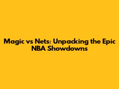 Magic vs Nets: Unpacking the Epic NBA Showdowns