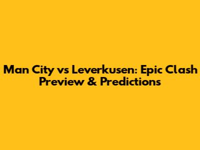 Man City vs Leverkusen: Epic Clash Preview & Predictions