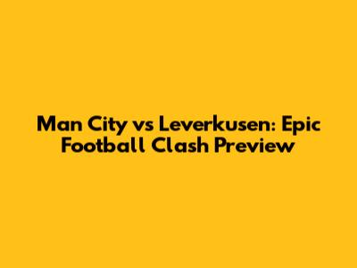 Man City vs Leverkusen: Epic Football Clash Preview