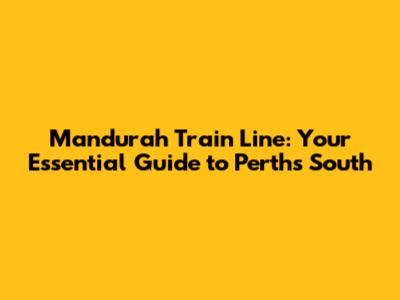 Mandurah Train Line: Your Essential Guide to Perth's South