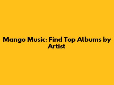 Mango Music: Find Top Albums by Artist