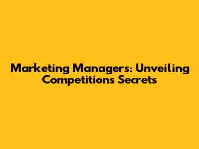 Marketing Managers: Unveiling Competition's Secrets