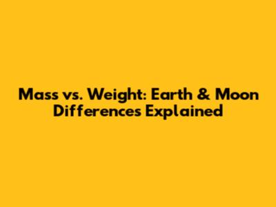 Mass vs. Weight: Earth & Moon Differences Explained