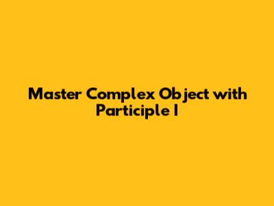Master Complex Object with Participle I