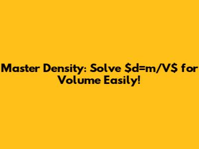 Master Density: Solve $d=m/V$ for Volume Easily!