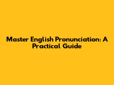 Master English Pronunciation: A Practical Guide