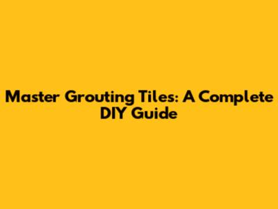 Master Grouting Tiles: A Complete DIY Guide