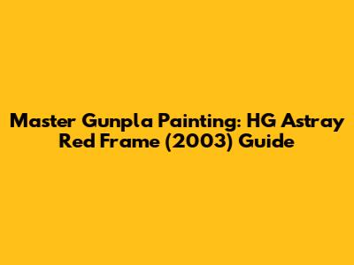 Master Gunpla Painting: HG Astray Red Frame (2003) Guide