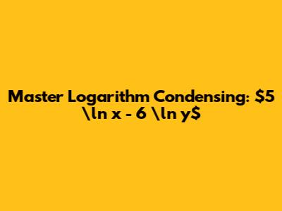 Master Logarithm Condensing: $5 \ln x - 6 \ln y$