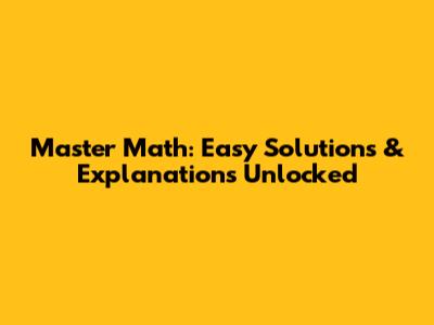 Master Math: Easy Solutions & Explanations Unlocked