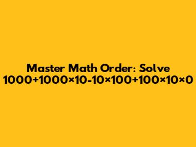 Master Math Order: Solve 1000+1000×10-10×100+100×10×0