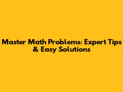 Master Math Problems: Expert Tips & Easy Solutions