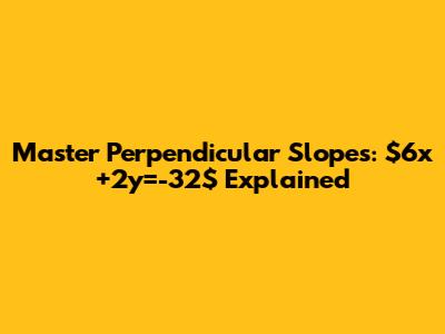 Master Perpendicular Slopes: $6x+2y=-32$ Explained