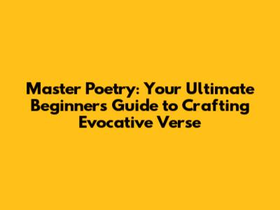 Master Poetry: Your Ultimate Beginner's Guide to Crafting Evocative Verse