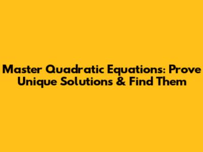 Master Quadratic Equations: Prove Unique Solutions & Find Them