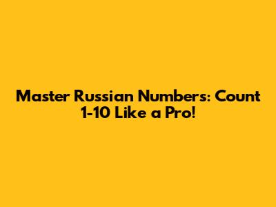 Master Russian Numbers: Count 1-10 Like a Pro!