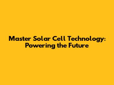 Master Solar Cell Technology: Powering the Future