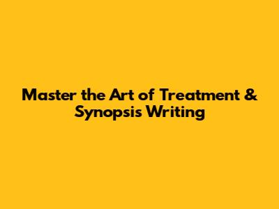 Master the Art of Treatment & Synopsis Writing