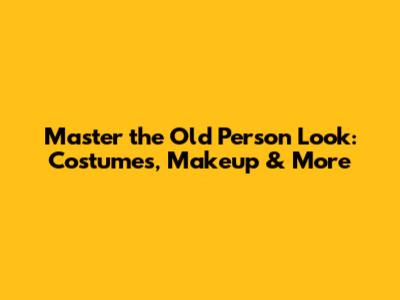Master the Old Person Look: Costumes, Makeup & More