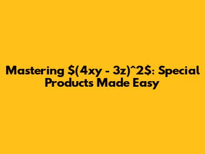 Mastering $(4xy - 3z)^2$: Special Products Made Easy